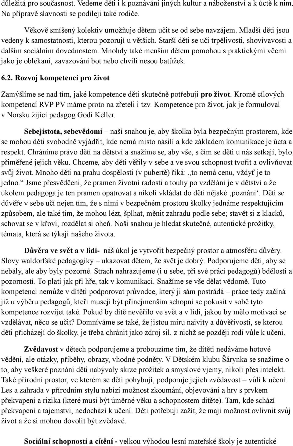 Starší děti se učí trpělivosti, shovívavosti a dalším sociálním dovednostem. Mnohdy také menším dětem pomohou s praktickými věcmi jako je oblékaní, zavazování bot nebo chvíli nesou batůžek. 6.2.