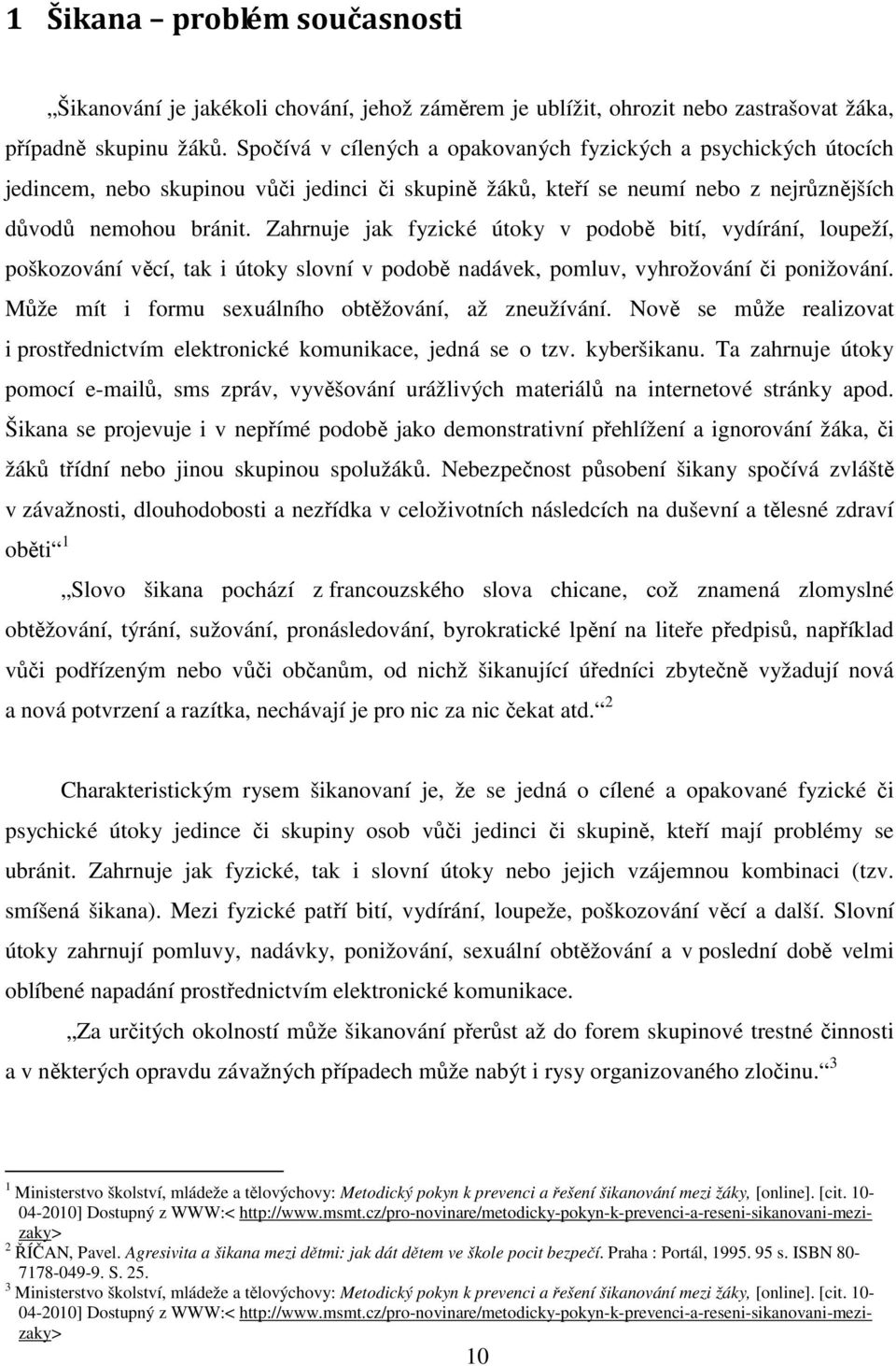 Zahrnuje jak fyzické útoky v podobě bití, vydírání, loupeží, poškozování věcí, tak i útoky slovní v podobě nadávek, pomluv, vyhrožování či ponižování.