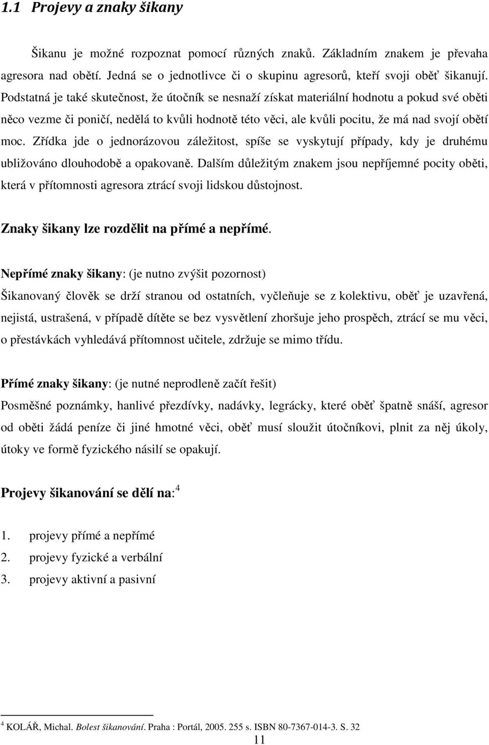 Zřídka jde o jednorázovou záležitost, spíše se vyskytují případy, kdy je druhému ubližováno dlouhodobě a opakovaně.