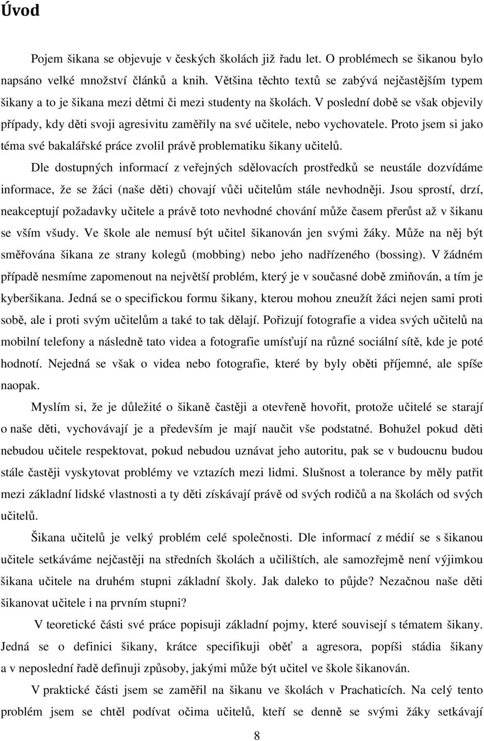 V poslední době se však objevily případy, kdy děti svoji agresivitu zaměřily na své učitele, nebo vychovatele. Proto jsem si jako téma své bakalářské práce zvolil právě problematiku šikany učitelů.