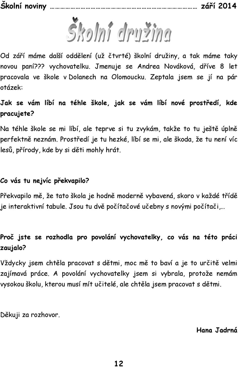 Na téhle škole se mi líbí, ale teprve si tu zvykám, takže to tu ještě úplně perfektně neznám. Prostředí je tu hezké, líbí se mi, ale škoda, že tu není víc lesů, přírody, kde by si děti mohly hrát.