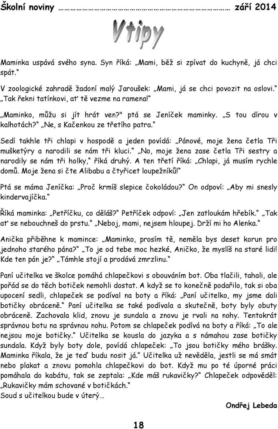 Sedí takhle tři chlapi v hospodě a jeden povídá: Pánové, moje žena četla Tři mušketýry a narodili se nám tři kluci. No, moje žena zase četla Tři sestry a narodily se nám tři holky, říká druhý.