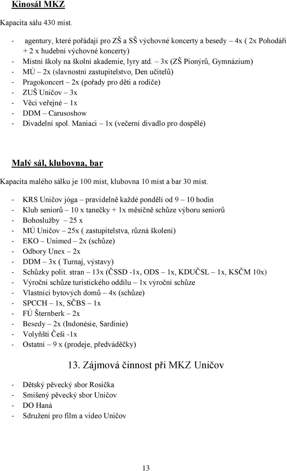 Maniaci 1x (večerní divadlo pro dospělé) Malý sál, klubovna, bar Kapacita malého sálku je 100 míst, klubovna 10 míst a bar 30 míst.