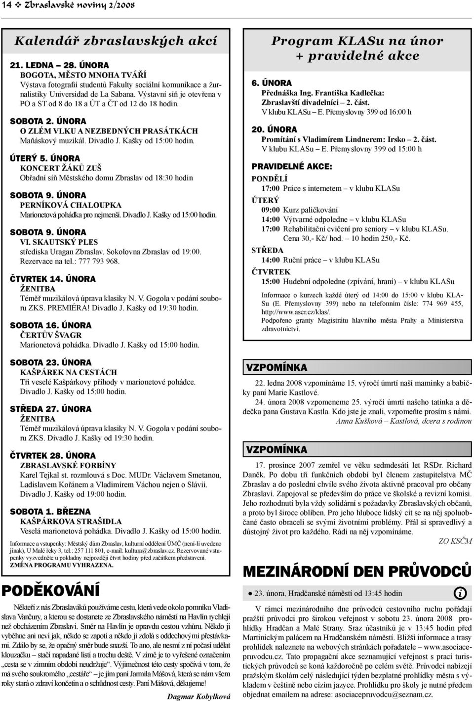 Výstavní síň je otevřena v PO a ST od 8 do 18 a ÚT a ČT od 12 do 18 hodin. SOBOTA 2. ÚNORA O ZLÉM VLKU A NEZBEDNÝCH PRASÁTKÁCH Maňáskový muzikál. Divadlo J. Kašky od 15:00 hodin. ÚTERÝ 5.