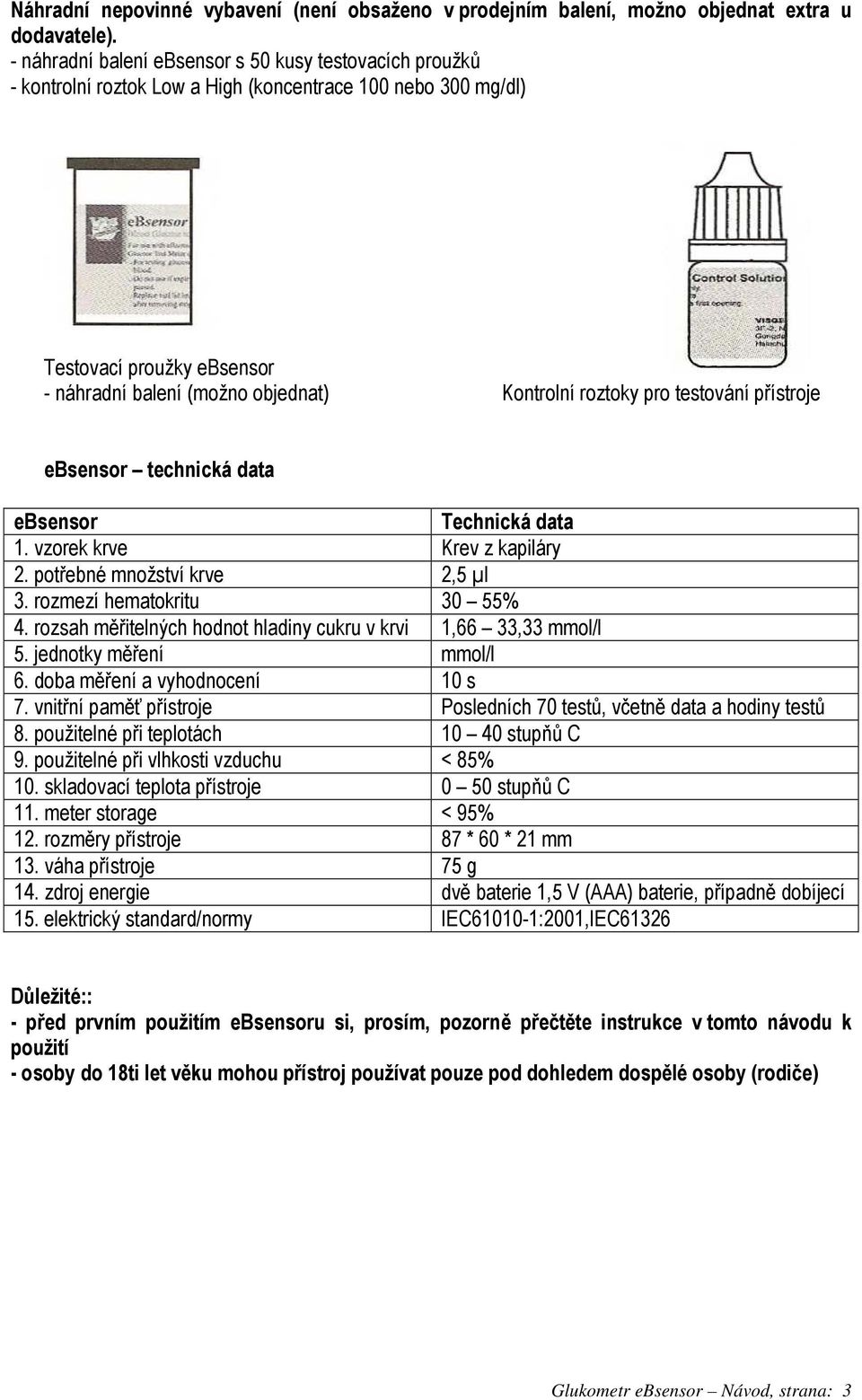 pro testování přístroje ebsensor technická data ebsensor Technická data 1. vzorek krve Krev z kapiláry 2. potřebné množství krve 2,5 µl 3. rozmezí hematokritu 30 55% 4.