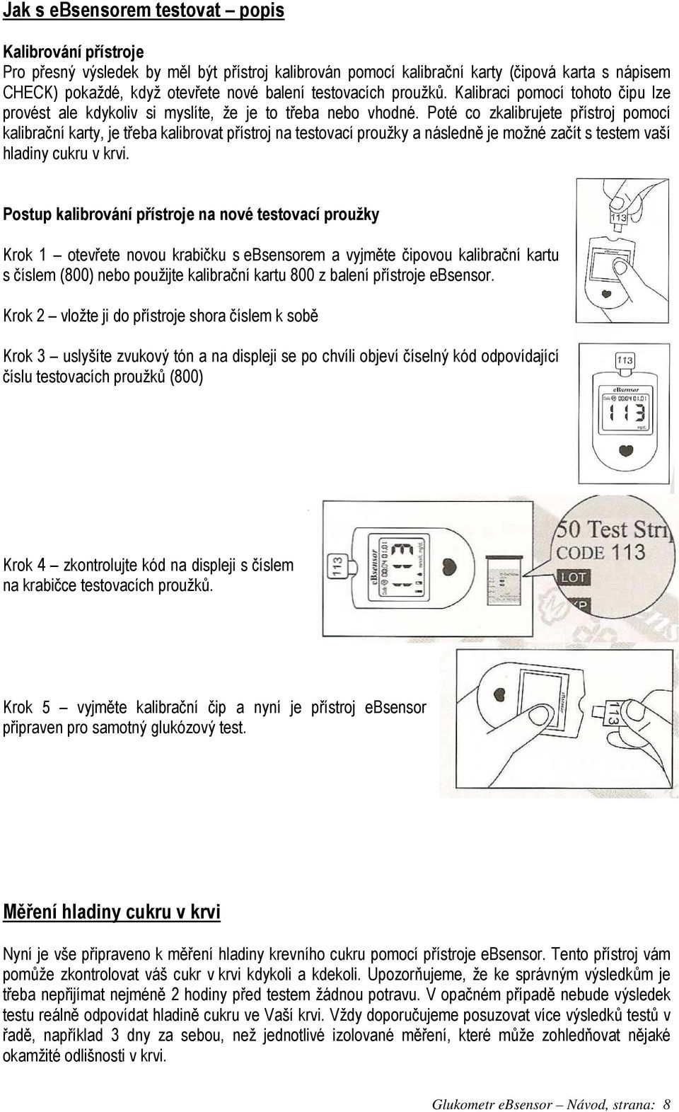 Poté co zkalibrujete přístroj pomocí kalibrační karty, je třeba kalibrovat přístroj na testovací proužky a následně je možné začít s testem vaší hladiny cukru v krvi.