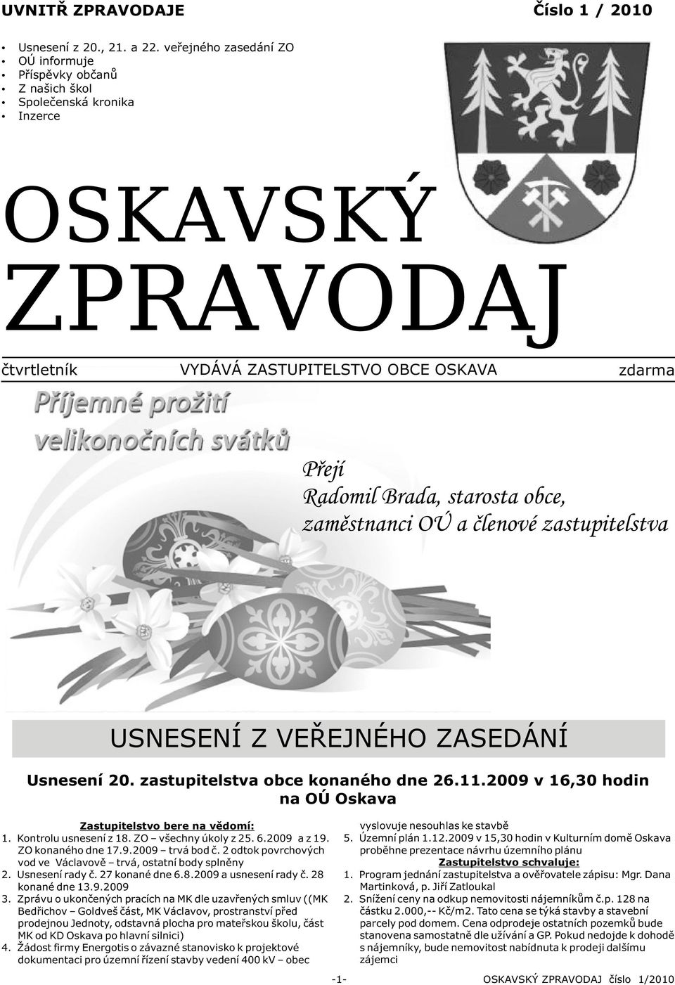 obce, zamìstnanci OÚ a èlenové zastupitelstva USNESENÍ Z VEØEJNÉHO ZASEDÁNÍ Usnesení 20. zastupitelstva obce konaného dne 26.11.2009 v 16,30 hodin na OÚ Oskava Zastupitelstvo bere na vìdomí: 1.