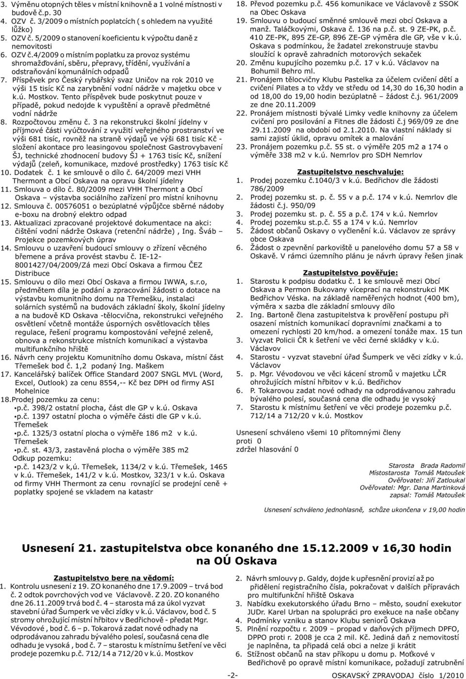 Pøíspìvek pro Èeský rybáøský svaz Unièov na rok 2010 ve výši 15 tisíc Kè na zarybnìní vodní nádrže v majetku obce v k.ú. Mostkov.