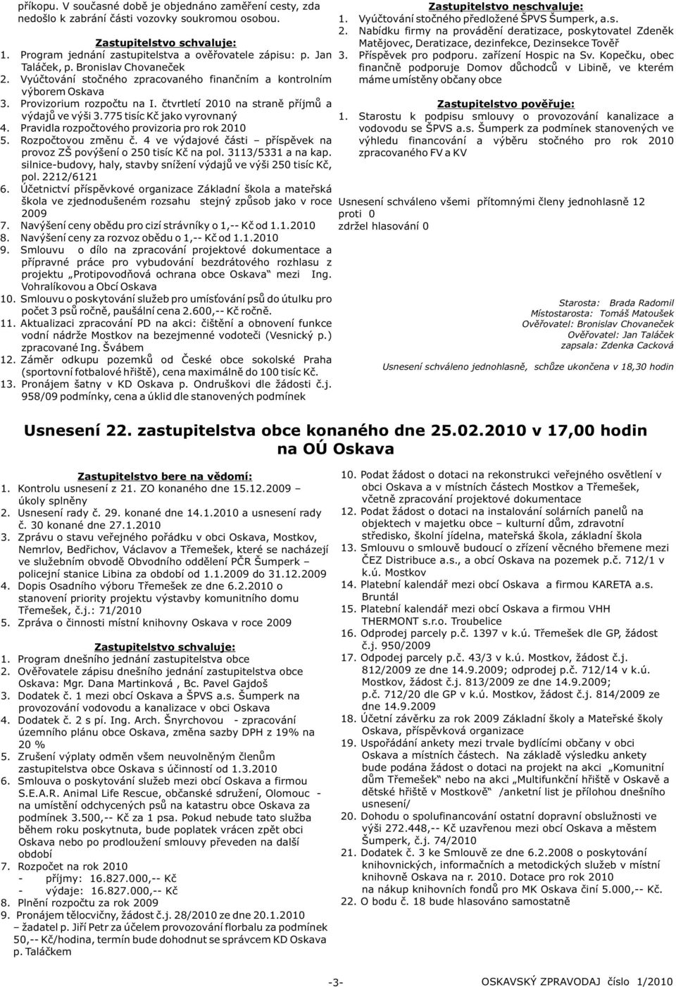 775 tisíc Kè jako vyrovnaný 4. Pravidla rozpoètového provizoria pro rok 2010 5. Rozpoètovou zmìnu è. 4 ve výdajové èásti pøíspìvek na provoz ZŠ povýšení o 250 tisíc Kè na pol. 3113/5331 a na kap.