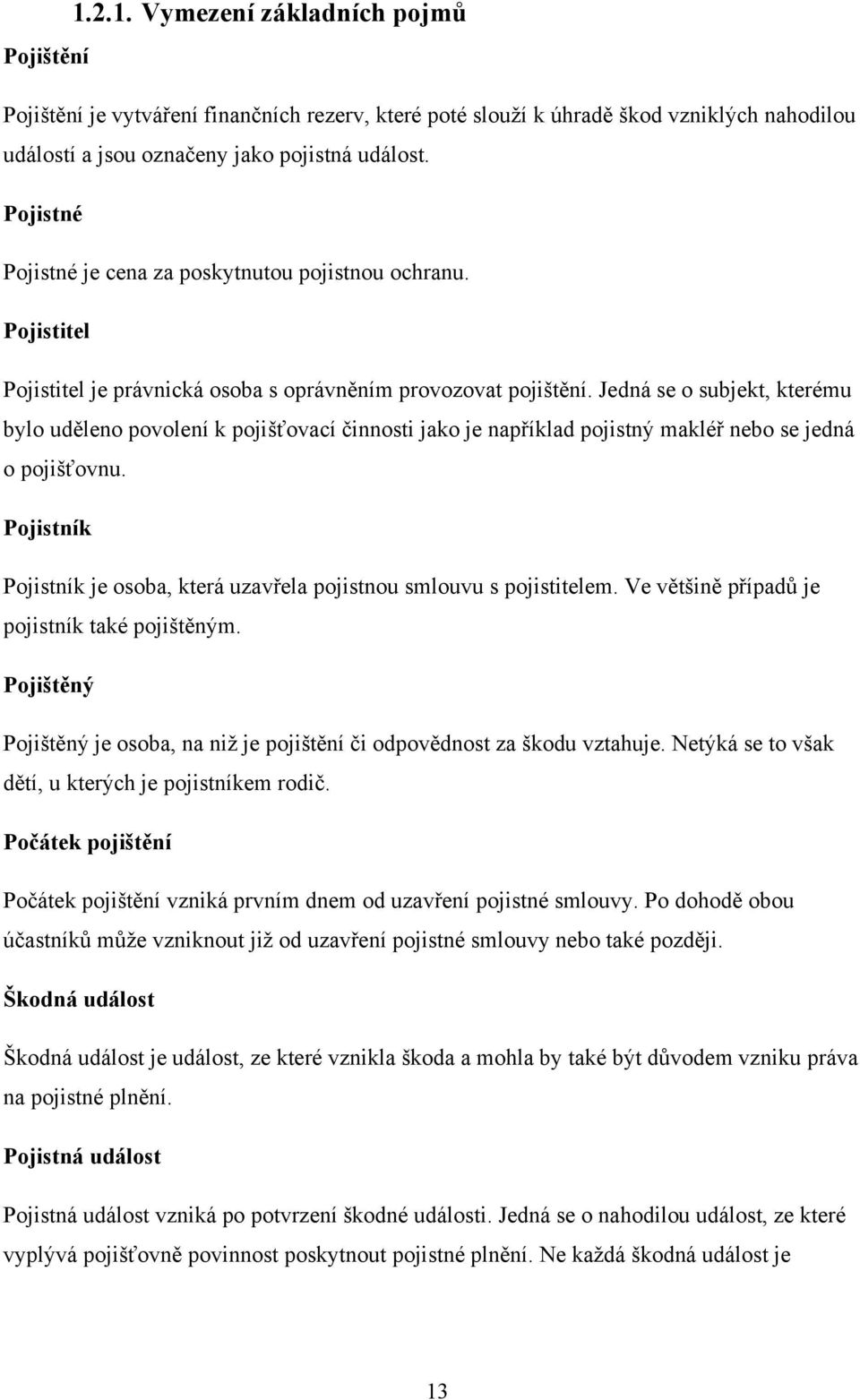 Jedná se o subjekt, kterému bylo uděleno povolení k pojišťovací činnosti jako je například pojistný makléř nebo se jedná o pojišťovnu.