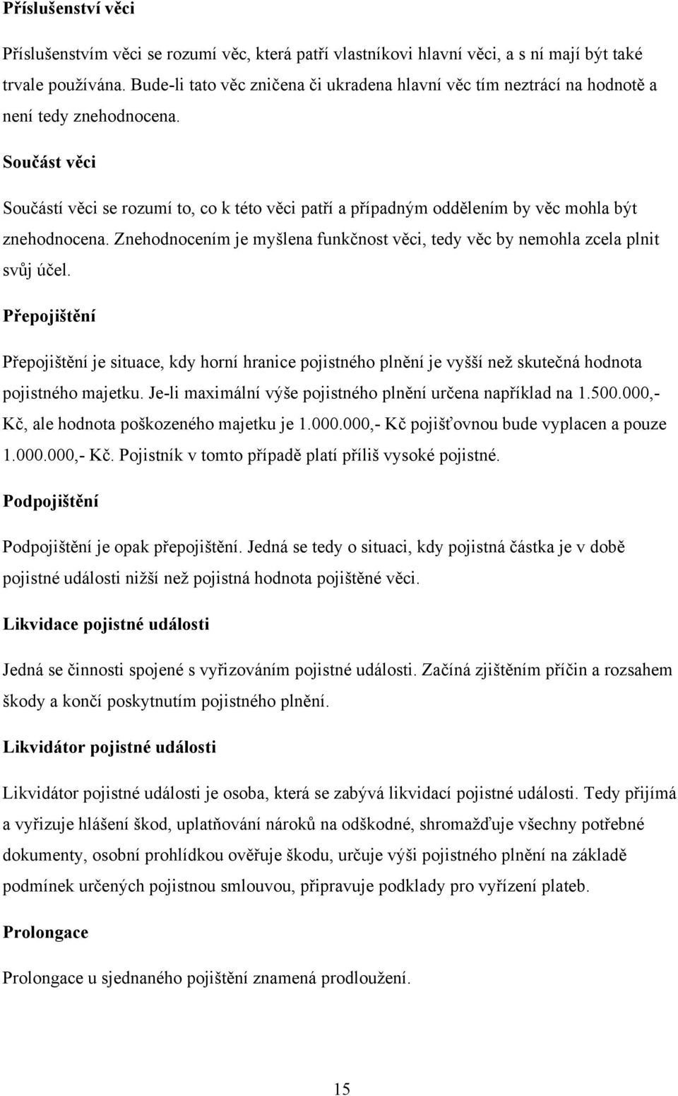 Součást věci Součástí věci se rozumí to, co k této věci patří a případným oddělením by věc mohla být znehodnocena. Znehodnocením je myšlena funkčnost věci, tedy věc by nemohla zcela plnit svůj účel.