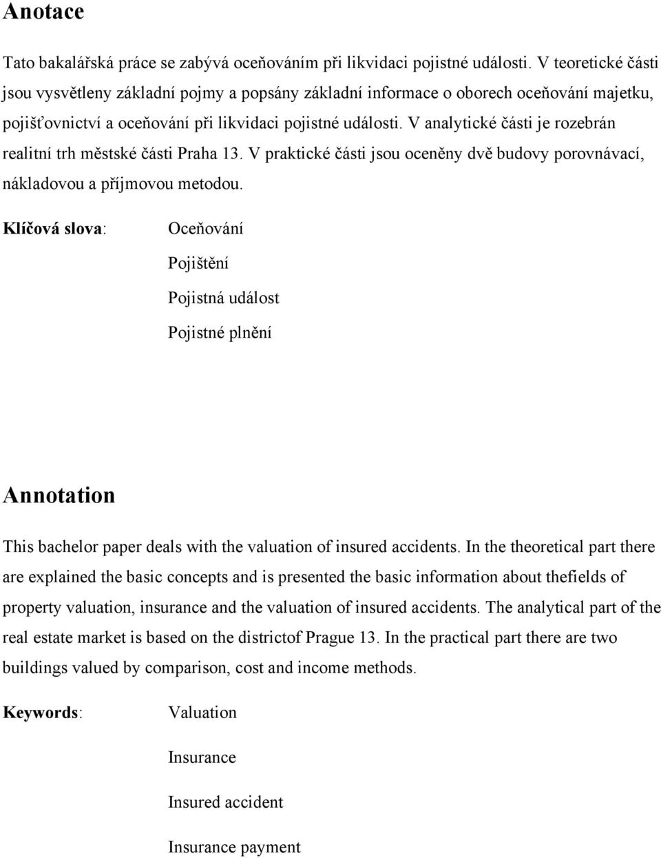 V analytické části je rozebrán realitní trh městské části Praha 13. V praktické části jsou oceněny dvě budovy porovnávací, nákladovou a příjmovou metodou.