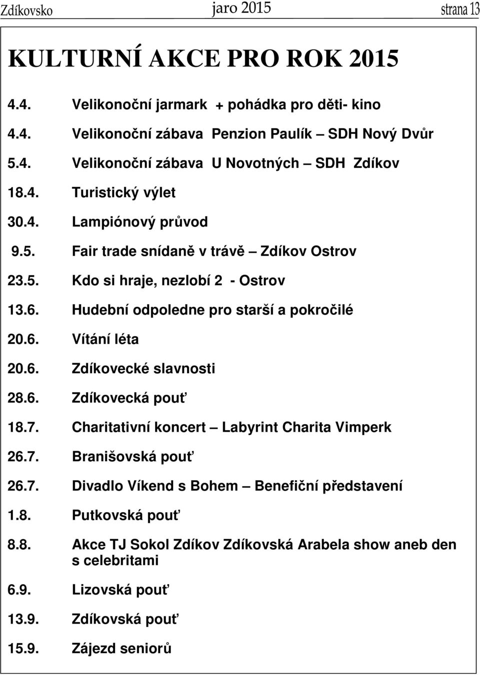 Hudební odpoledne pro starší a pokročilé 20.6. Vítání léta 20.6. Zdíkovecké slavnosti 28.6. Zdíkovecká pouť 18.7. Charitativní koncert Labyrint Charita Vimperk 26.7. Branišovská pouť 26.