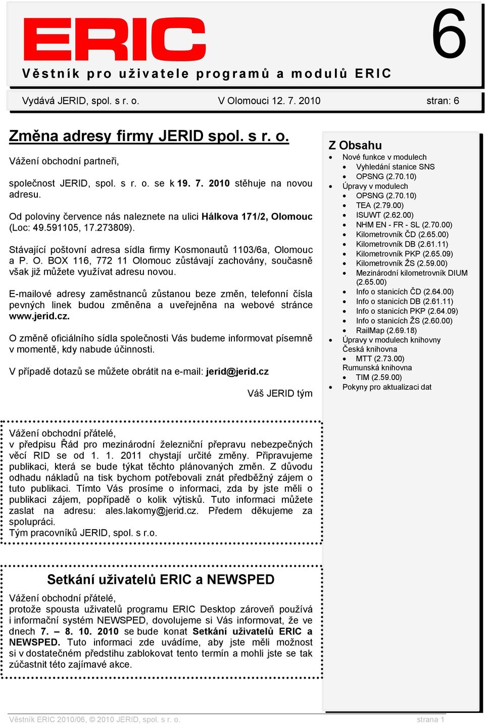 Stávající poštovní adresa sídla firmy Kosmonautů 1103/6a, Olomouc a P. O. BOX 116, 772 11 Olomouc zůstávají zachovány, současně však již můžete využívat adresu novou.