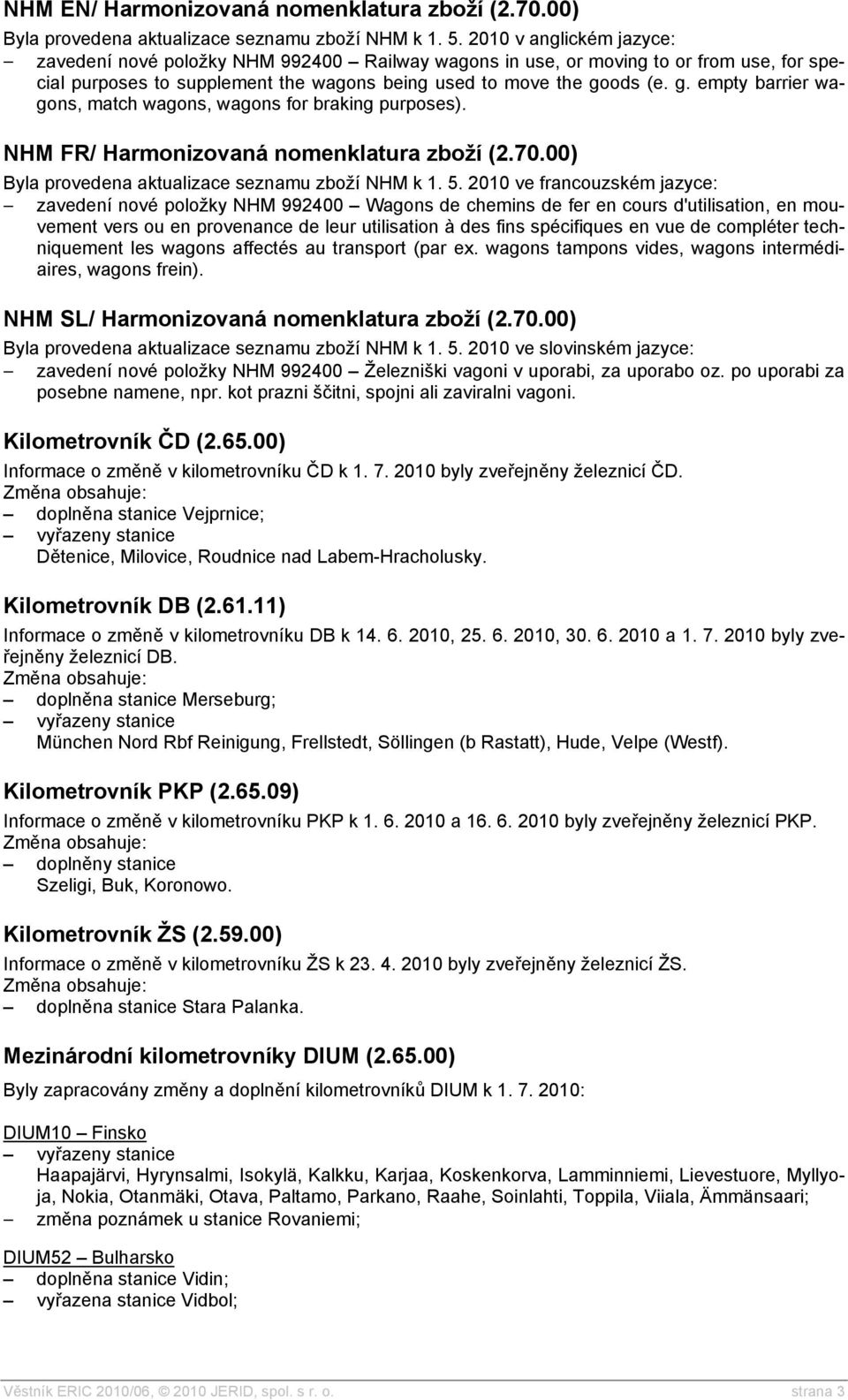 ods (e. g. empty barrier wagons, match wagons, wagons for braking purposes). NHM FR/ Harmonizovaná nomenklatura zboží (2.70.00) Byla provedena aktualizace seznamu zboží NHM k 1. 5.