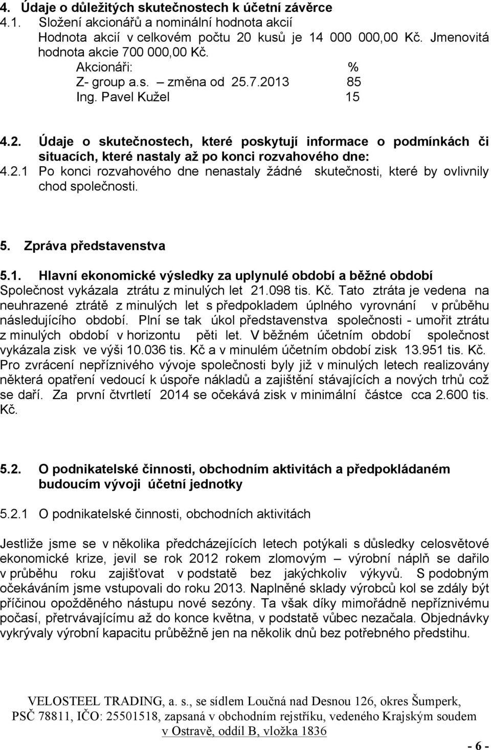 5. Zpráva představenstva 5.1. Hlavní ekonomické výsledky za uplynulé období a běžné období Společnost vykázala ztrátu z minulých let 21.098 tis. Kč.