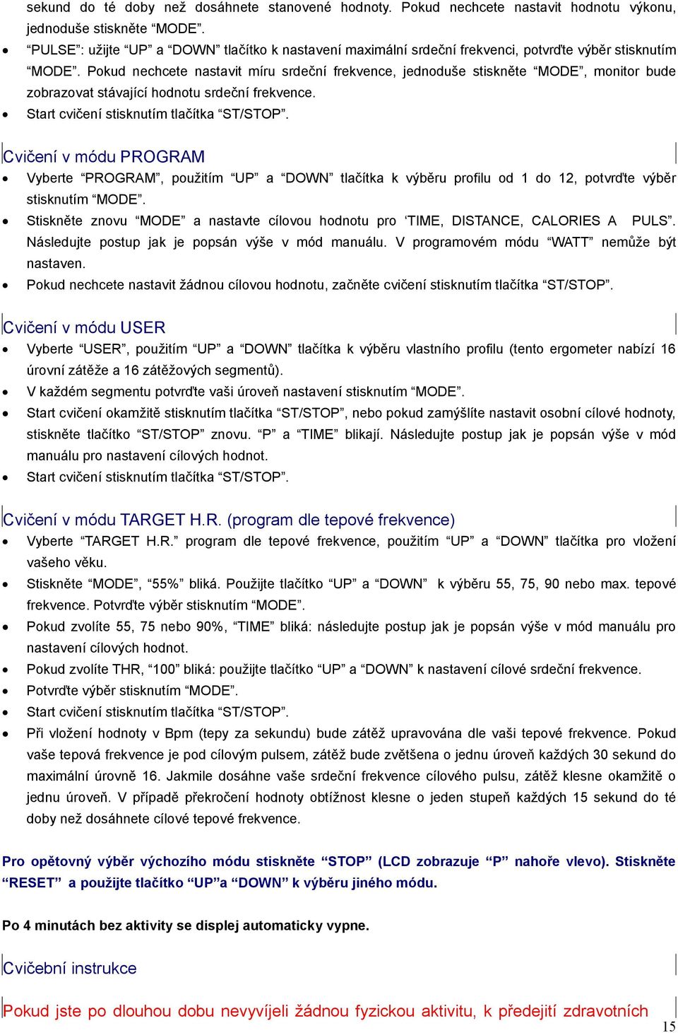 Pokud nechcete nastavit míru srdeční frekvence, jednoduše stiskněte MODE, monitor bude zobrazovat stávající hodnotu srdeční frekvence. Start cvičení stisknutím tlačítka ST/STOP.