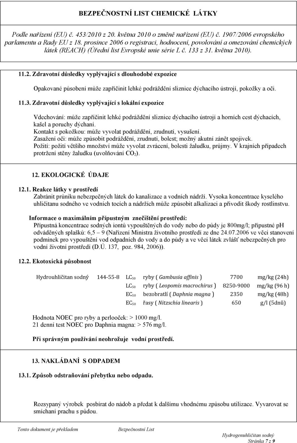 Kontakt s pokožkou: může vyvolat podráždění, zrudnutí, vysušení. Zasažení oči: může způsobit podráždění, zrudnutí, bolest; možný akutní zánět spojivek.