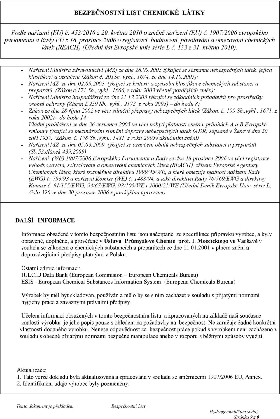 . 1666, z roku 2003 včetně pozdějších změn); - Nařízení Ministra hospodářství ze dne 21.12.2005 týkající se základních požadavků pro prostředky osobní ochrany (Zákon č.259 Sb., vyhl.