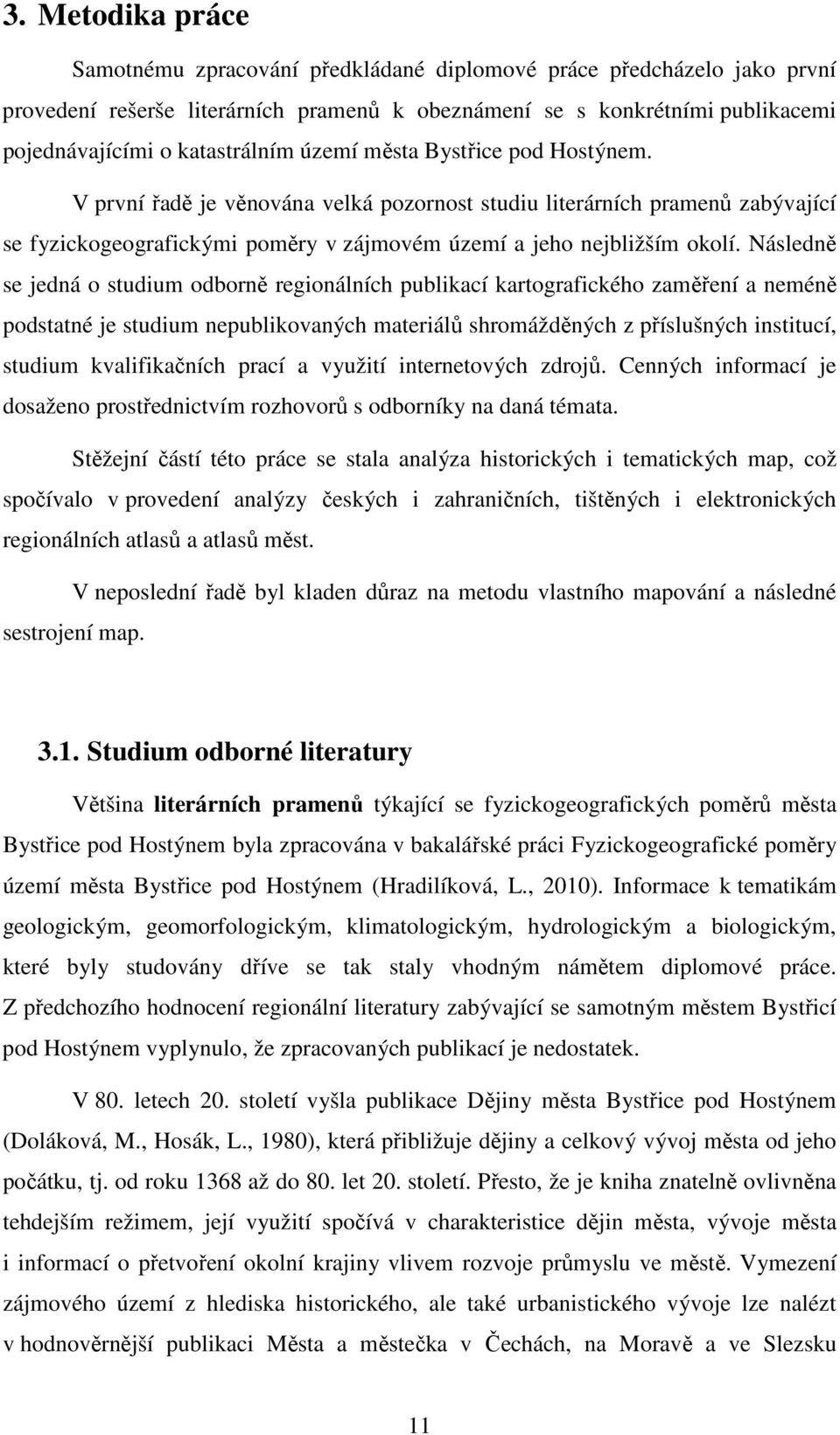 Následně se jedná o studium odborně regionálních publikací kartografického zaměření a neméně podstatné je studium nepublikovaných materiálů shromážděných z příslušných institucí, studium