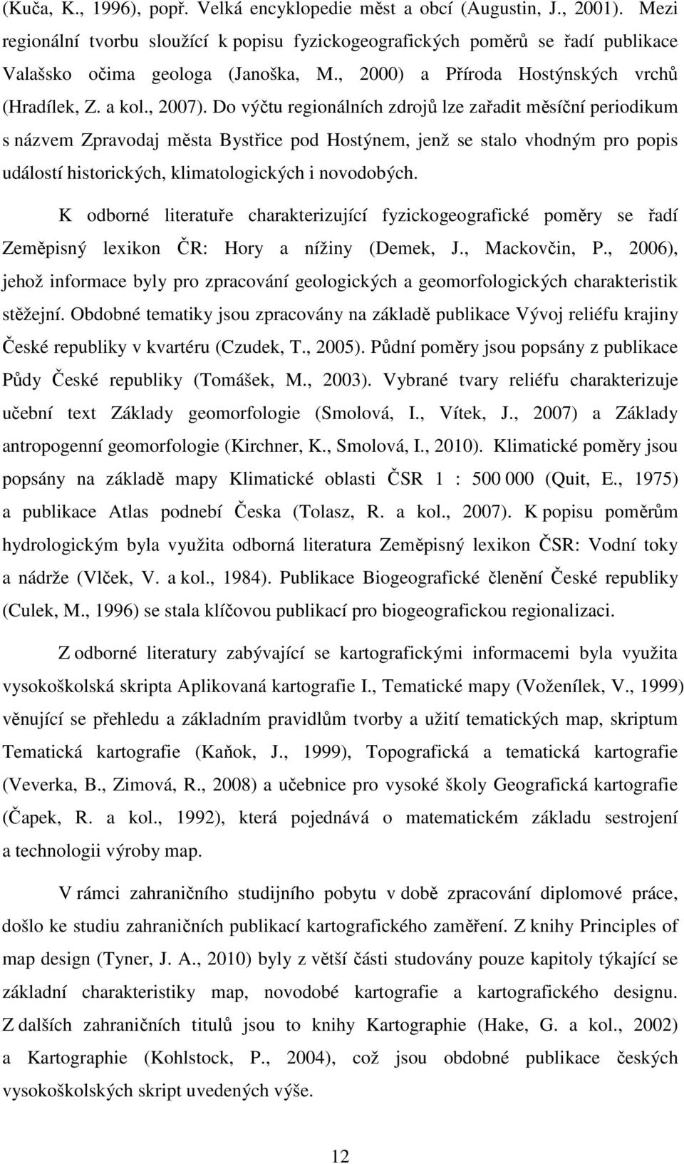 Do výčtu regionálních zdrojů lze zařadit měsíční periodikum s názvem Zpravodaj města Bystřice pod Hostýnem, jenž se stalo vhodným pro popis událostí historických, klimatologických i novodobých.