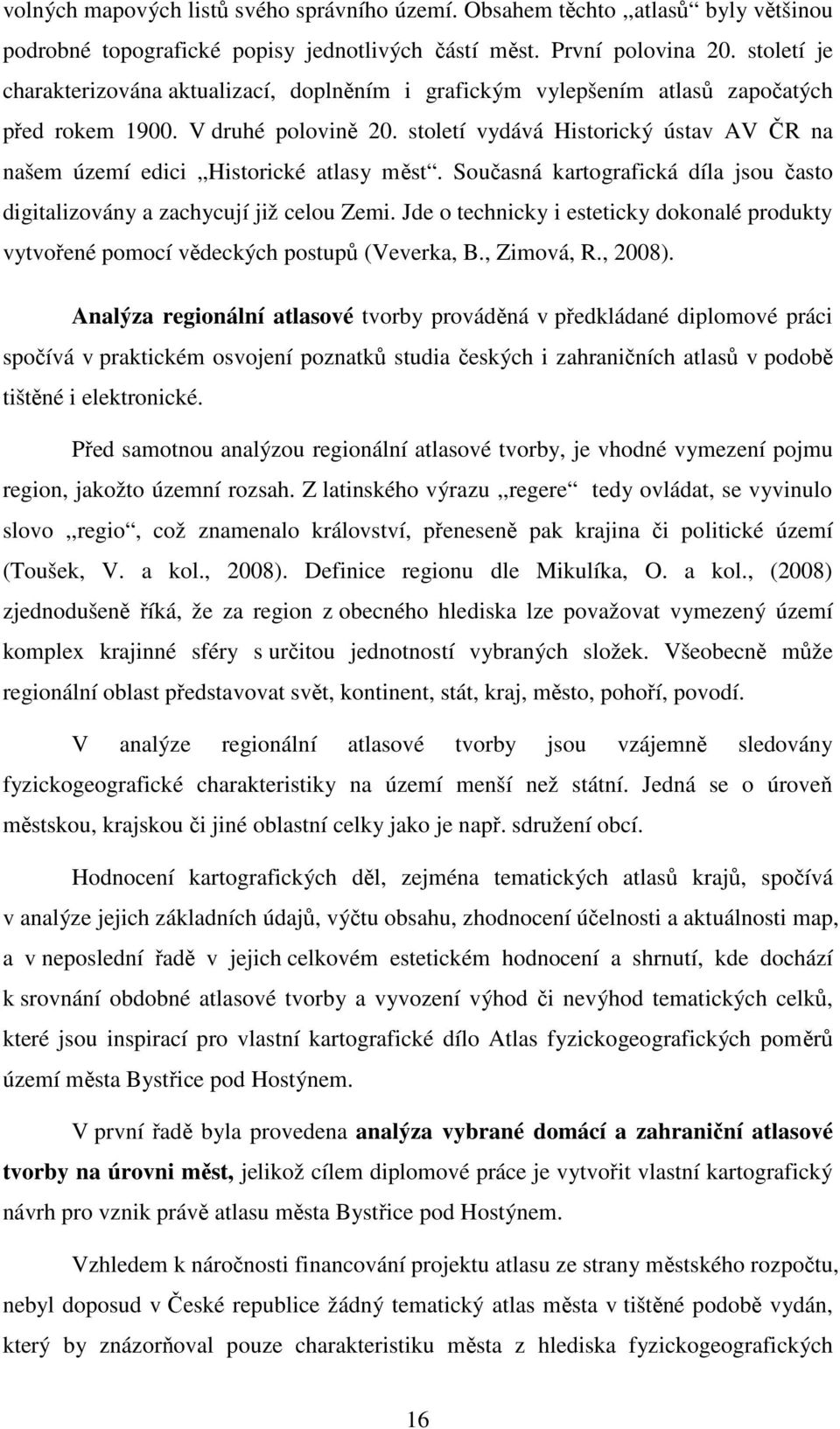 století vydává Historický ústav AV ČR na našem území edici Historické atlasy měst. Současná kartografická díla jsou často digitalizovány a zachycují již celou Zemi.