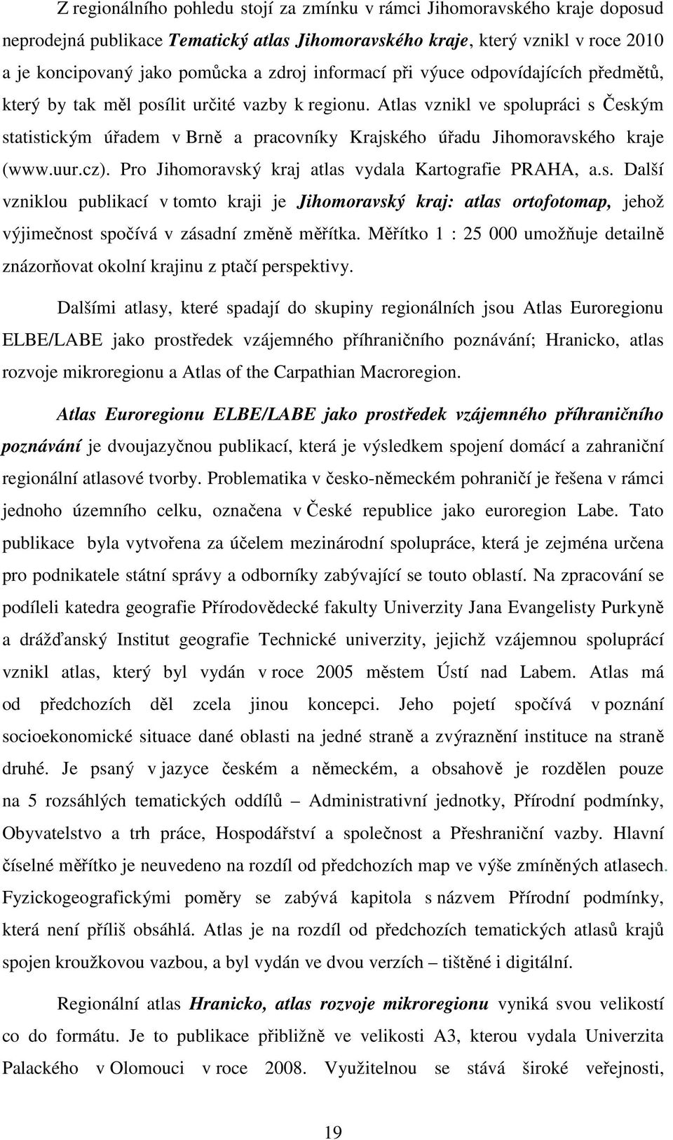 Atlas vznikl ve spolupráci s Českým statistickým úřadem v Brně a pracovníky Krajského úřadu Jihomoravského kraje (www.uur.cz). Pro Jihomoravský kraj atlas vydala Kartografie PRAHA, a.s. Další vzniklou publikací v tomto kraji je Jihomoravský kraj: atlas ortofotomap, jehož výjimečnost spočívá v zásadní změně měřítka.