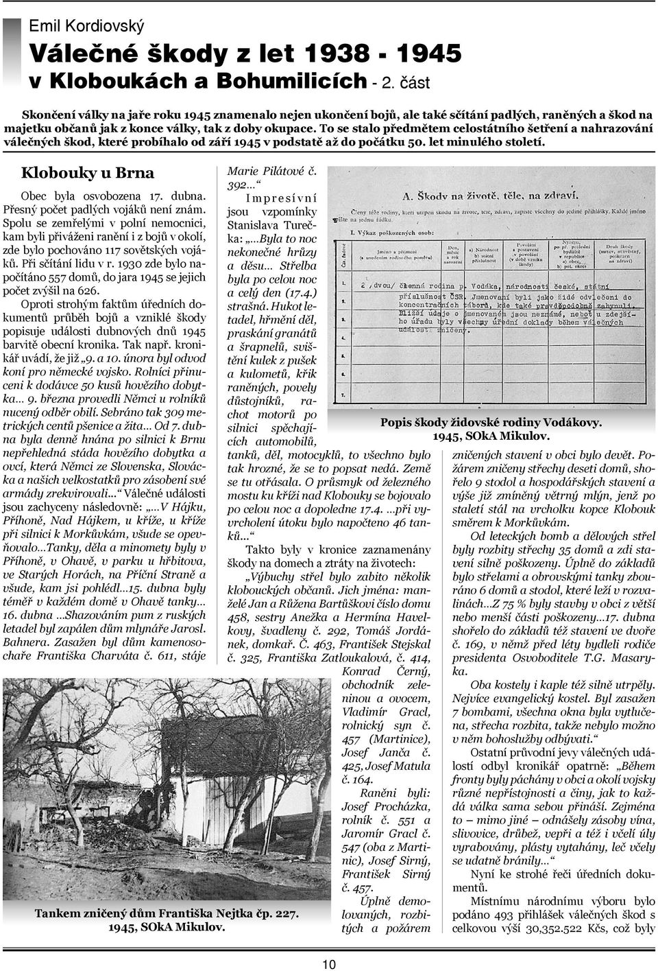 To se stalo předmětem celostátního šetření a nahrazování válečných škod, které probíhalo od září 1945 v podstatě až do počátku 50. let minulého století. Klobouky u Brna Obec byla osvobozena 17. dubna.