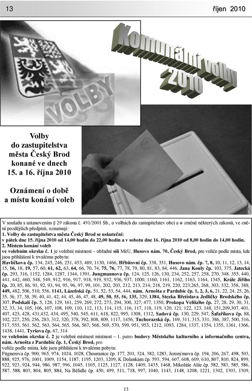 října 2010 od 14,00 hodin do 22,00 hodin a v sobotu dne 16. října 2010 od 8,00 hodin do 14,00 hodin. 2. Místem konání voleb ve volebním okrsku č. 1 je volební místnost obřadní síň MěU, Husovo nám.