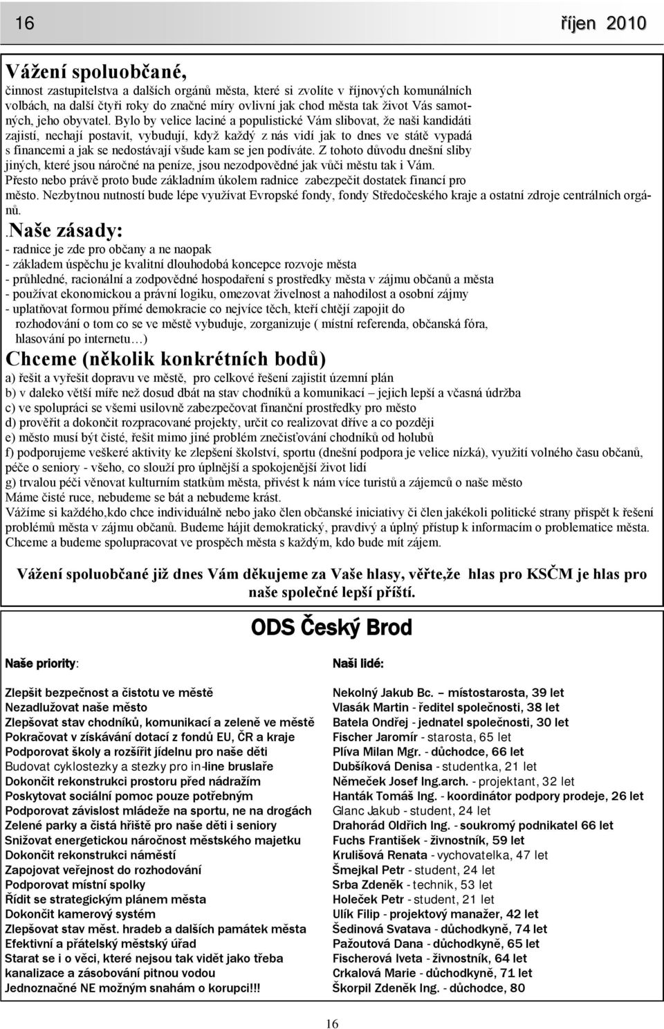 Bylo by velice laciné a populistické Vám slibovat, ţe naši kandidáti zajistí, nechají postavit, vybudují, kdyţ kaţdý z nás vidí jak to dnes ve státě vypadá s financemi a jak se nedostávají všude kam