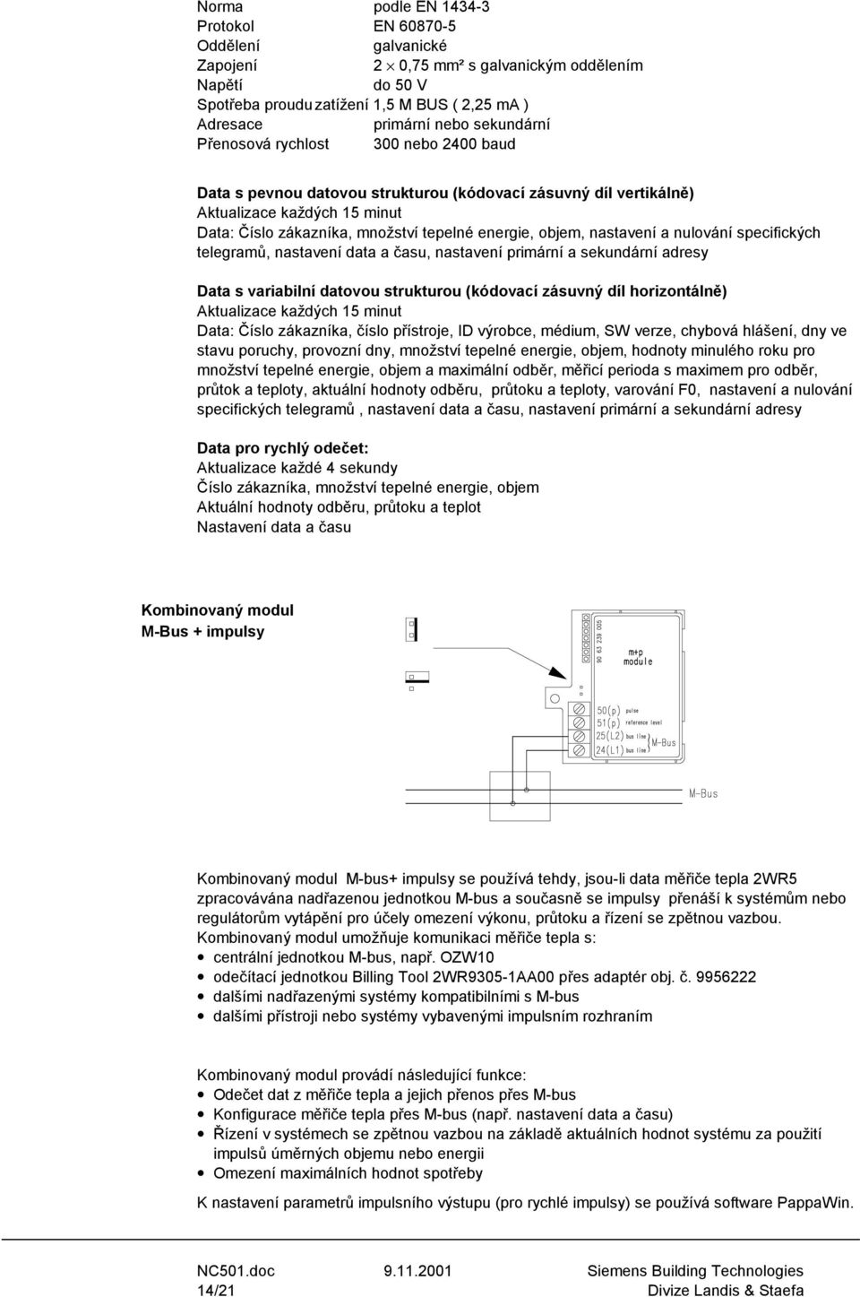 objem, nastavení a nulování specifických telegramů, nastavení data a času, nastavení primární a sekundární adresy Data s variabilní datovou strukturou (kódovací zásuvný díl horizontálně) Aktualizace