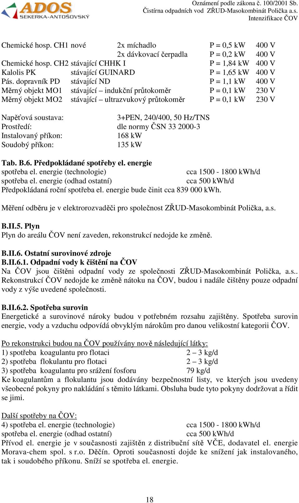 3+PEN, 240/400, 50 Hz/TNS Prostředí: dle normy ČSN 33 2000-3 Instalovaný příkon: 168 kw Soudobý příkon: 135 kw Tab. B.6. Předpokládané spotřeby el. energie spotřeba el.