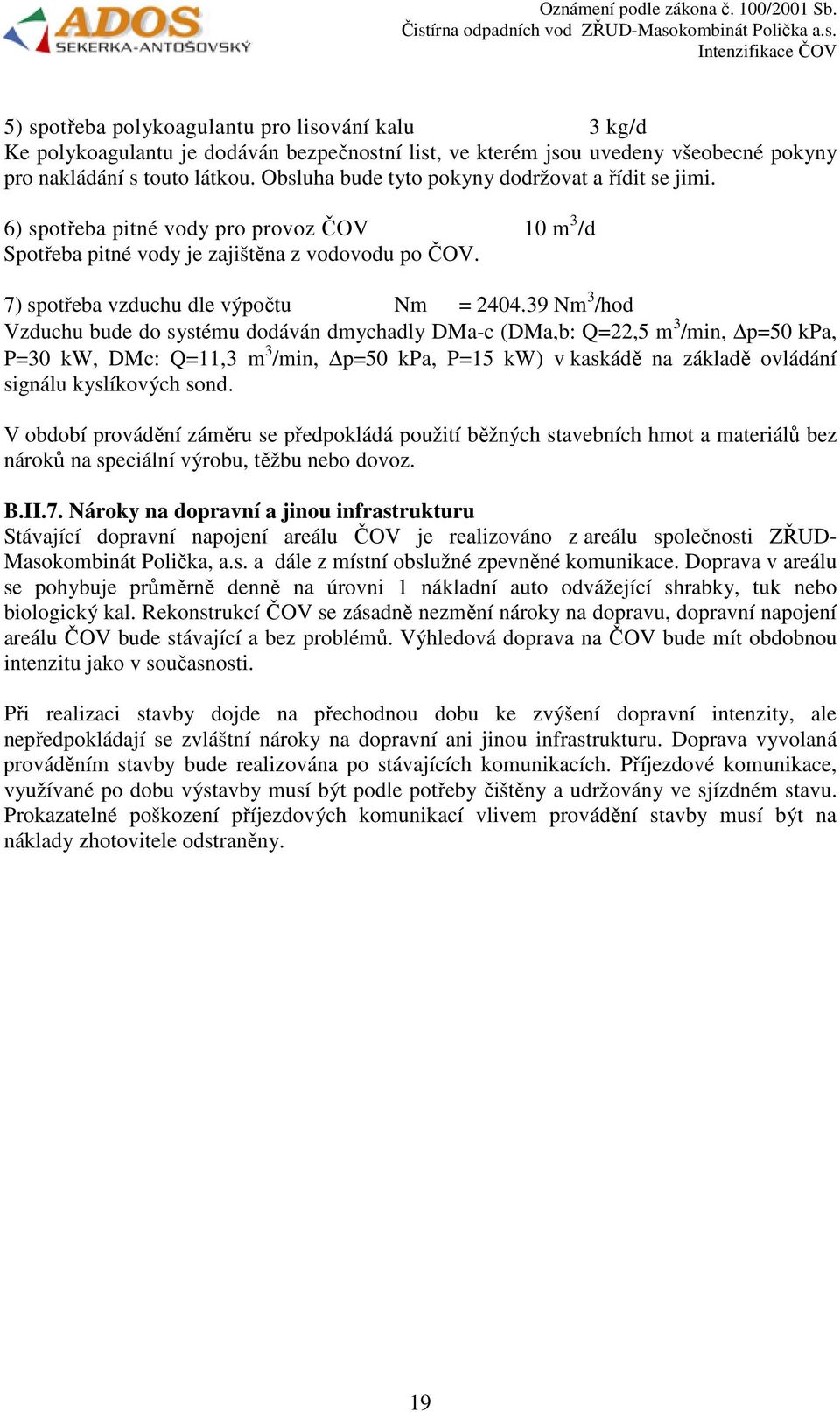 39 Nm 3 /hod Vzduchu bude do systému dodáván dmychadly DMa-c (DMa,b: Q=22,5 m 3 /min, p=50 kpa, P=30 kw, DMc: Q=11,3 m 3 /min, p=50 kpa, P=15 kw) v kaskádě na základě ovládání signálu kyslíkových