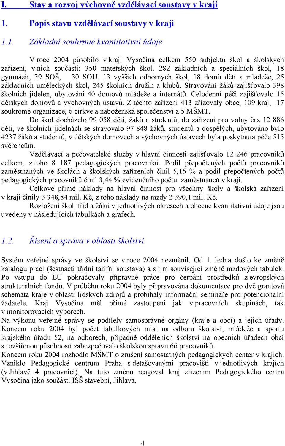 1. Základní souhrnné kvantitativní údaje V roce 2004 působilo v kraji Vysočina celkem 550 subjektů škol a školských zařízení, v nich součástí: 350 mateřských škol, 282 základních a speciálních škol,