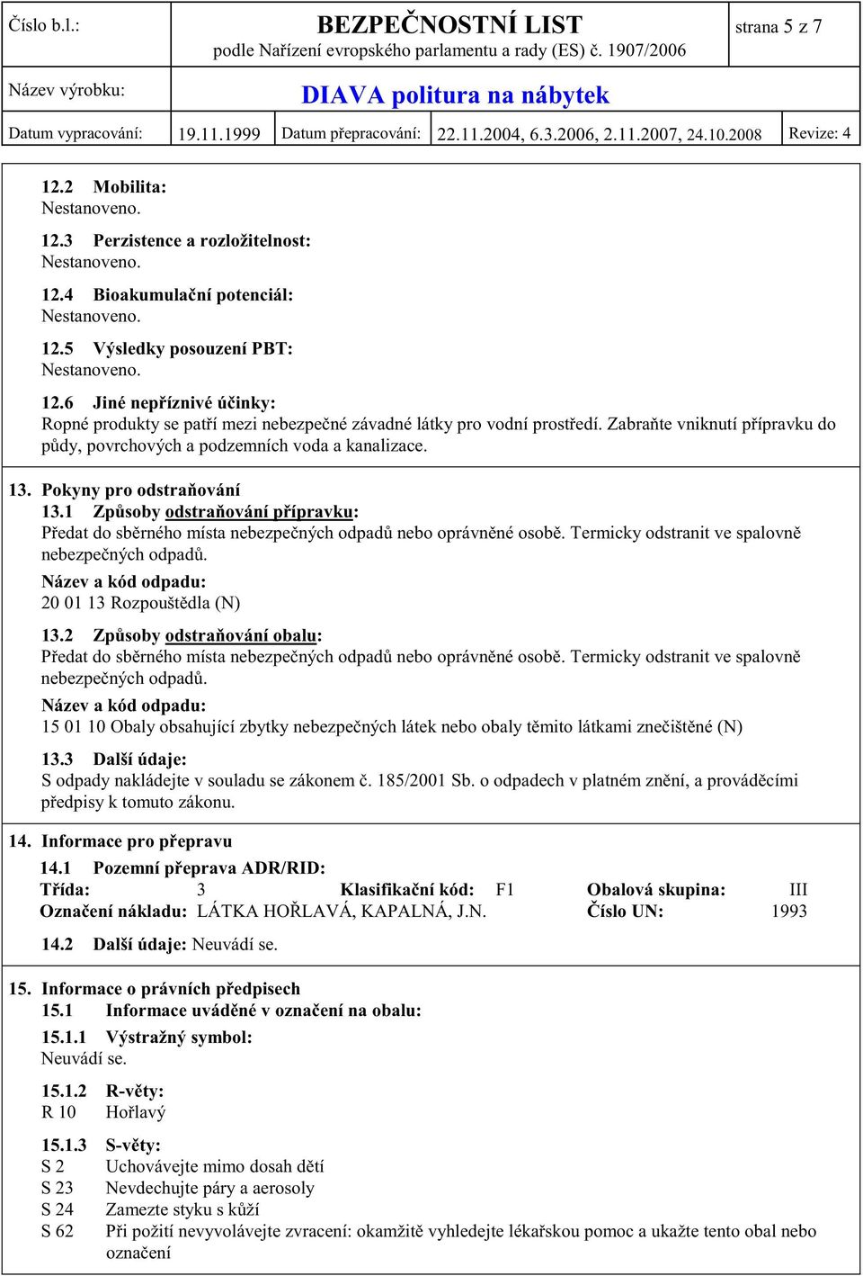 Pokyny pro odstra ování 13.1 Zp soby odstra ování p ípravku: P edat do sb rného místa nebezpe ných odpad nebo oprávn né osob. Termicky odstranit ve spalovn nebezpe ných odpad.