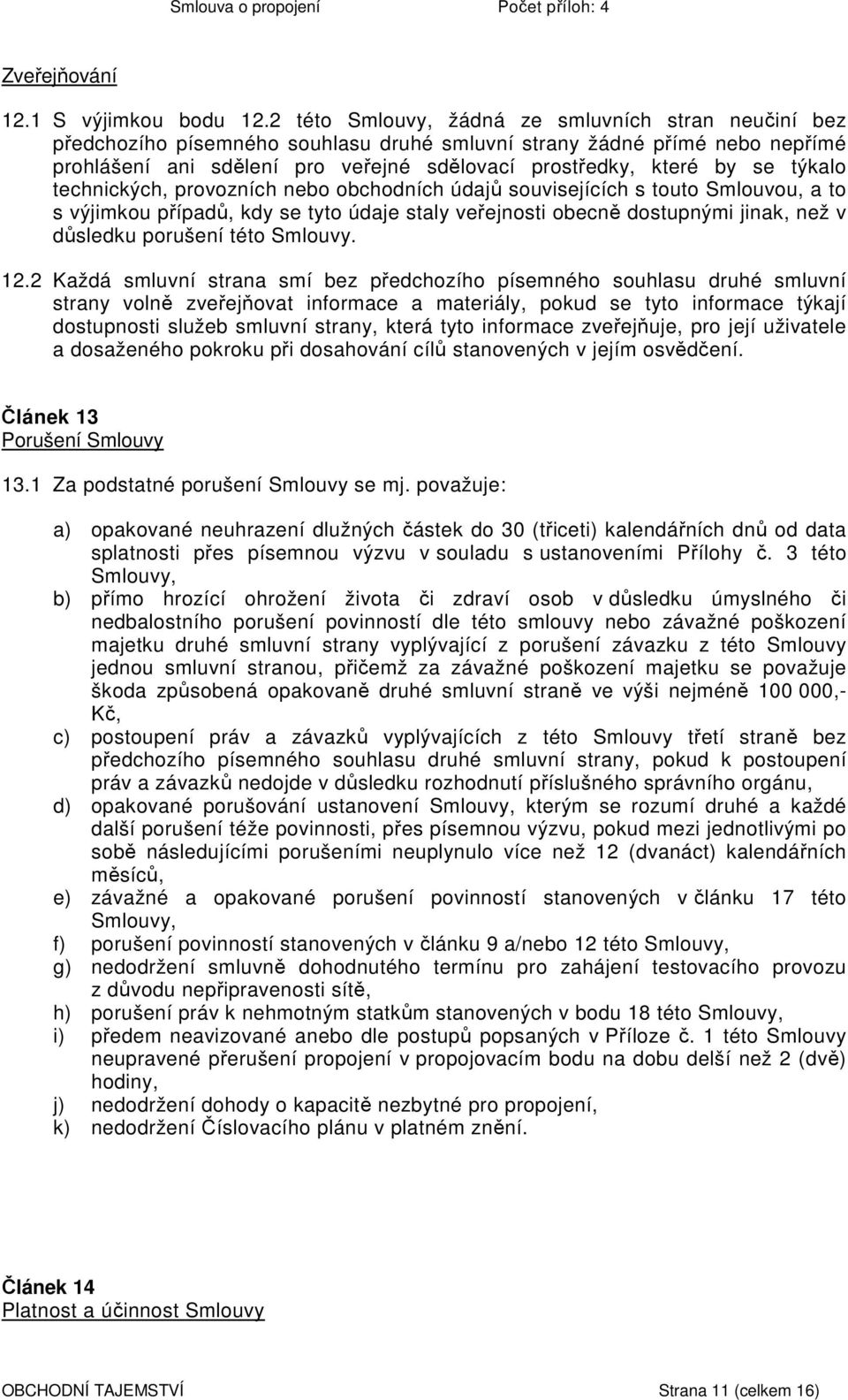 týkalo technických, provozních nebo obchodních údajů souvisejících s touto Smlouvou, a to s výjimkou případů, kdy se tyto údaje staly veřejnosti obecně dostupnými jinak, než v důsledku porušení této