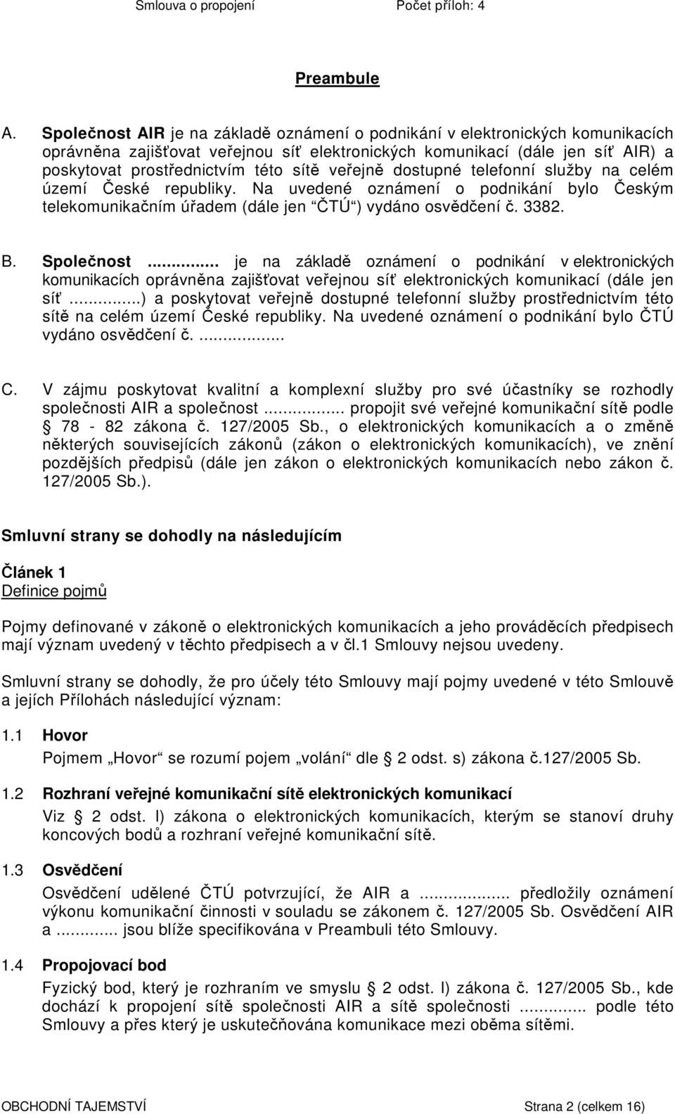 veřejně dostupné telefonní služby na celém území České republiky. Na uvedené oznámení o podnikání bylo Českým telekomunikačním úřadem (dále jen ČTÚ ) vydáno osvědčení č. 3382. B. Společnost.