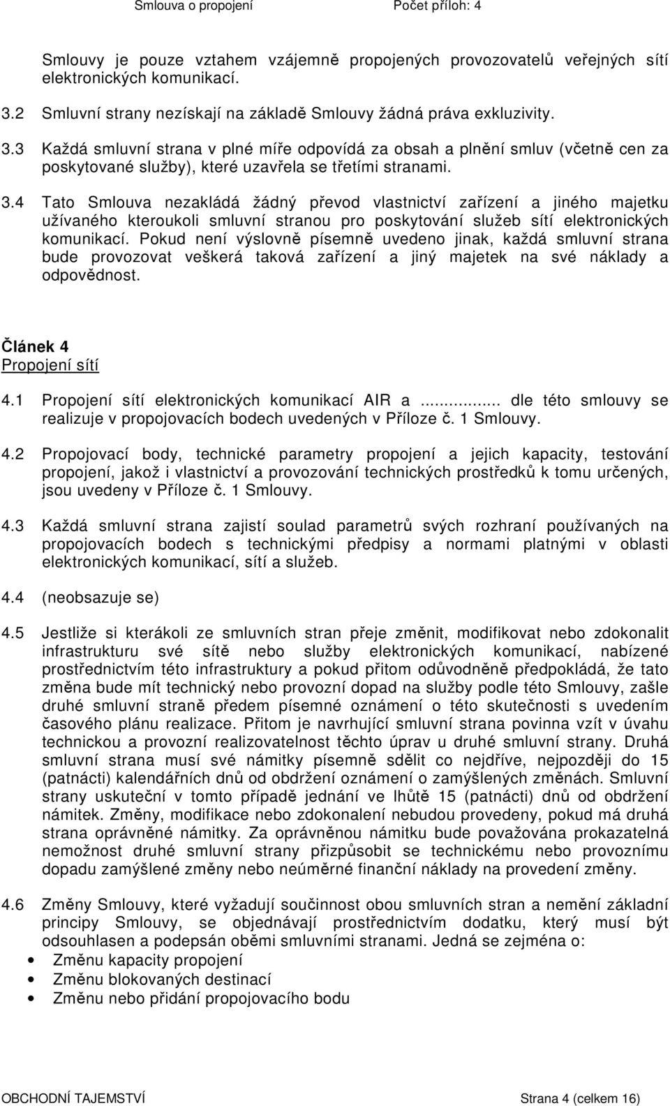 3 Každá smluvní strana v plné míře odpovídá za obsah a plnění smluv (včetně cen za poskytované služby), které uzavřela se třetími stranami. 3.