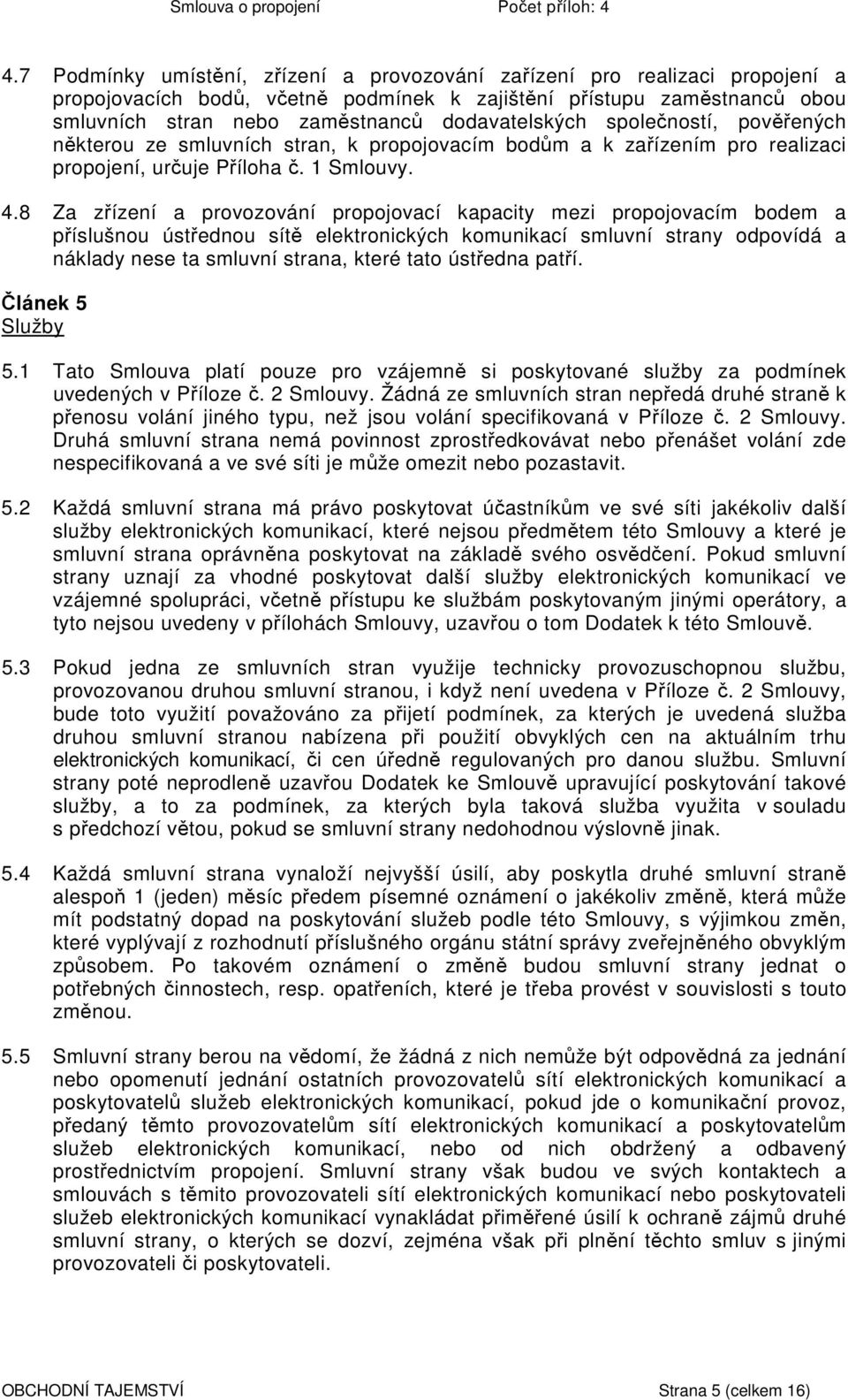 8 Za zřízení a provozování propojovací kapacity mezi propojovacím bodem a příslušnou ústřednou sítě elektronických komunikací smluvní strany odpovídá a náklady nese ta smluvní strana, které tato