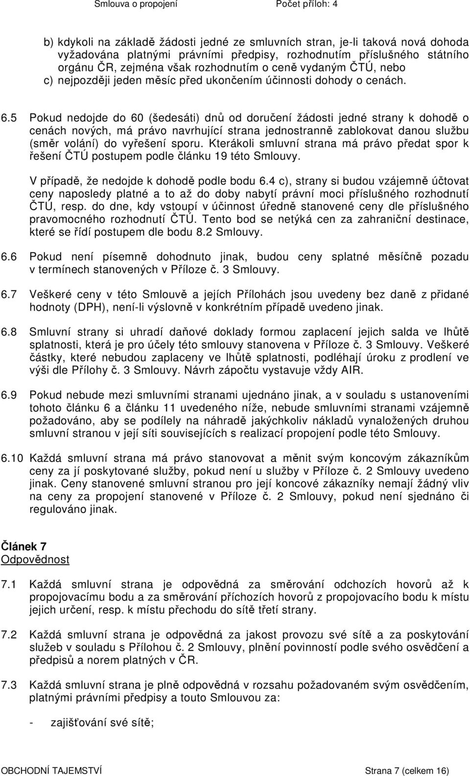 5 Pokud nedojde do 60 (šedesáti) dnů od doručení žádosti jedné strany k dohodě o cenách nových, má právo navrhující strana jednostranně zablokovat danou službu (směr volání) do vyřešení sporu.