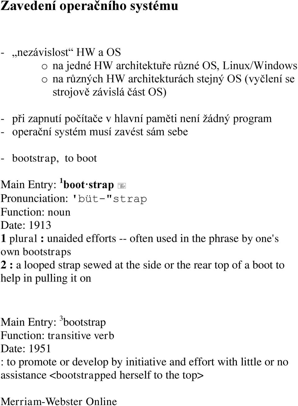 Date: 1913 1 plural : unaided efforts -- often used in the phrase by one's own bootstraps 2 : a looped strap sewed at the side or the rear top of a boot to help in pulling it on Main