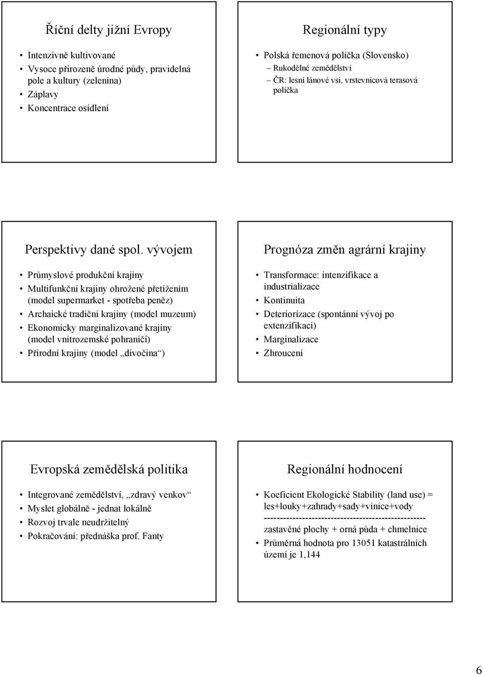 vývojem Průmyslové produkční krajiny Multifunkční krajiny ohrožené přetížením (model supermarket - spotřeba peněz) Archaické tradiční krajiny (model muzeum) Ekonomicky marginalizované krajiny (model