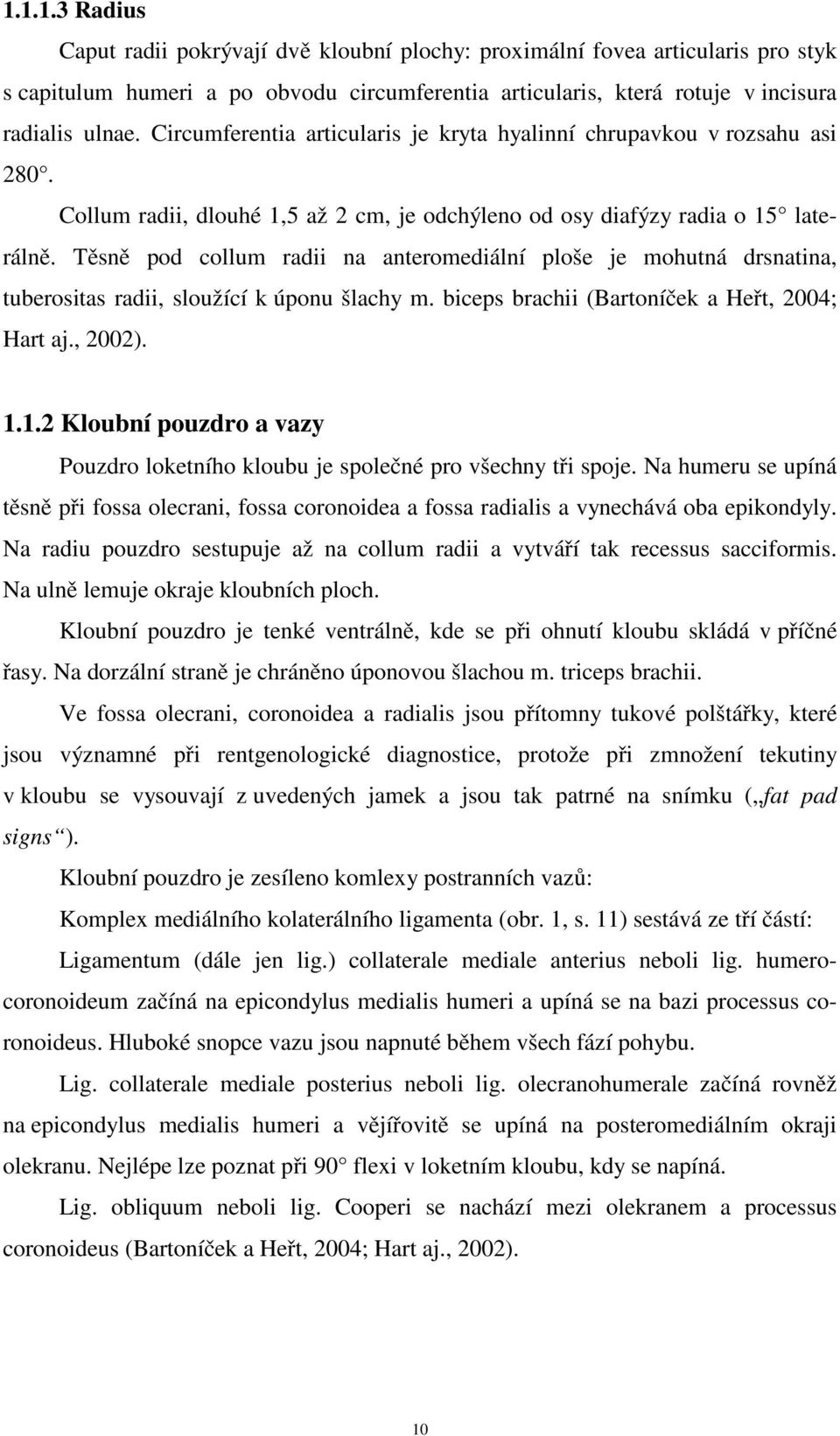 Těsně pod collum radii na anteromediální ploše je mohutná drsnatina, tuberositas radii, sloužící k úponu šlachy m. biceps brachii (Bartoníček a Heřt, 2004; Hart aj., 2002). 1.