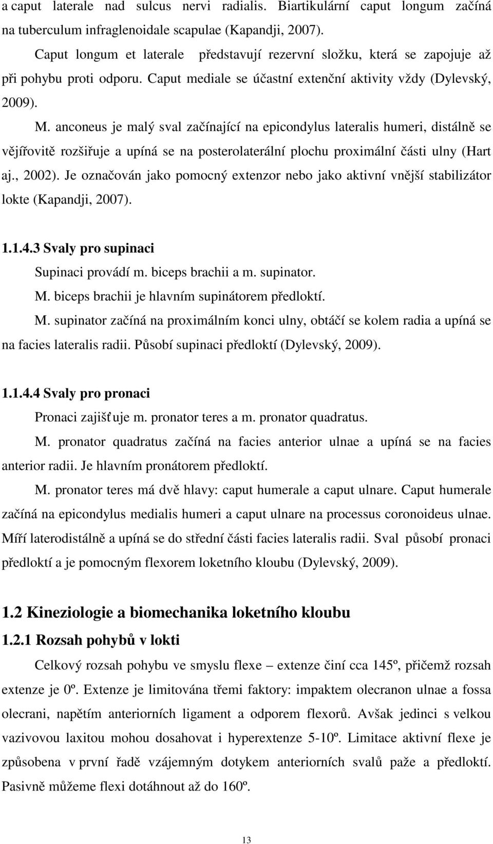 anconeus je malý sval začínající na epicondylus lateralis humeri, distálně se vějířovitě rozšiřuje a upíná se na posterolaterální plochu proximální části ulny (Hart aj., 2002).