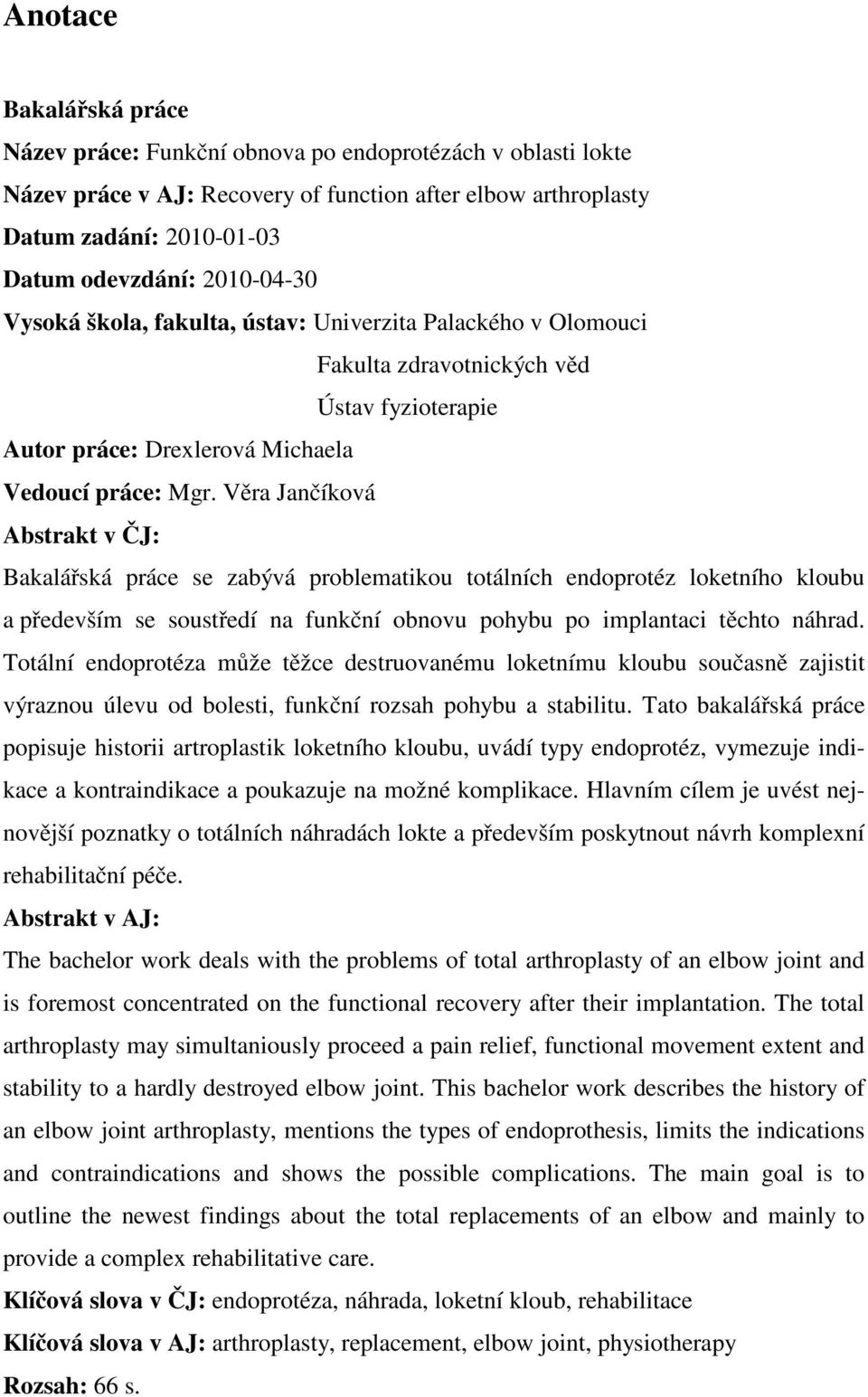 Věra Jančíková Abstrakt v ČJ: Bakalářská práce se zabývá problematikou totálních endoprotéz loketního kloubu a především se soustředí na funkční obnovu pohybu po implantaci těchto náhrad.