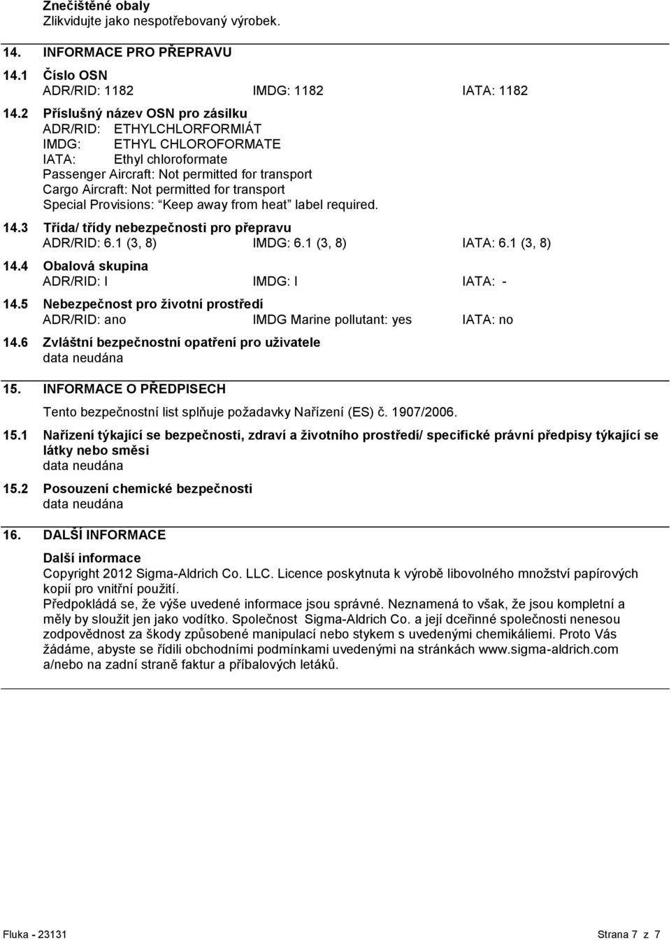 transport Special Provisions: Keep away from heat label required. 14.3 Třída/ třídy nebezpečnosti pro přepravu ADR/RID: 6.1 (3, 8) IMDG: 6.1 (3, 8) IATA: 6.1 (3, 8) 14.