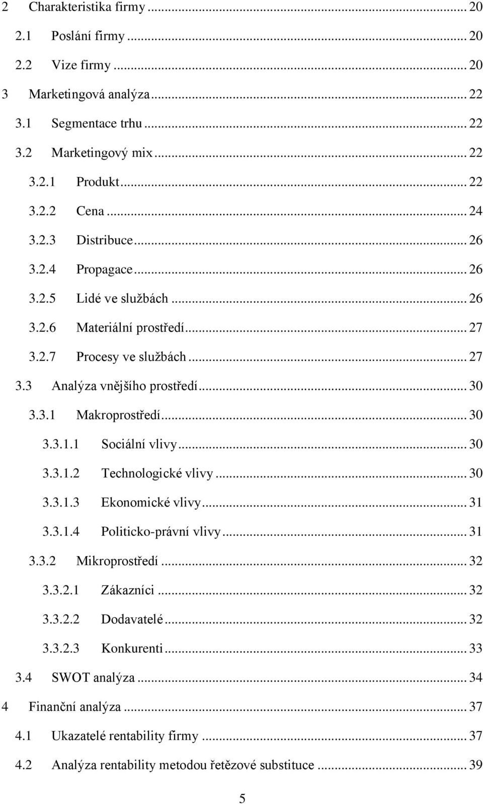 .. 30 3.3.1.1 Sociální vlivy... 30 3.3.1.2 Technologické vlivy... 30 3.3.1.3 Ekonomické vlivy... 31 3.3.1.4 Politicko-právní vlivy... 31 3.3.2 Mikroprostředí... 32 3.3.2.1 Zákazníci... 32 3.3.2.2 Dodavatelé.