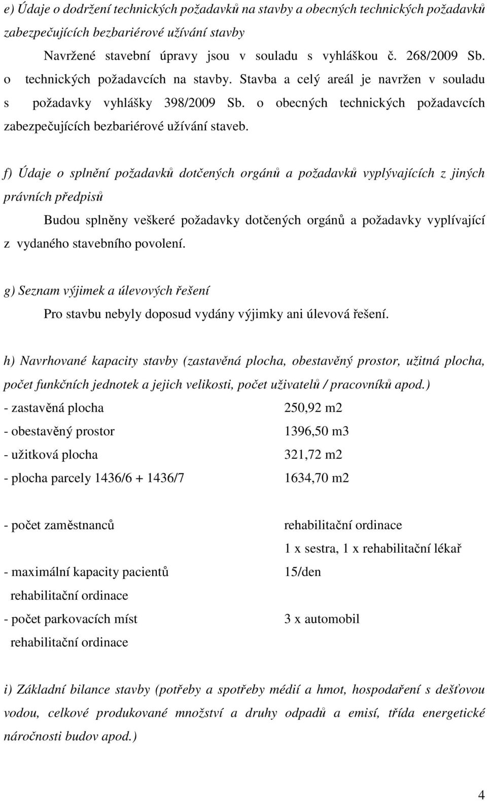 f) Údaje o splnění požadavků dotčených orgánů a požadavků vyplývajících z jiných právních předpisů Budou splněny veškeré požadavky dotčených orgánů a požadavky vyplívající z vydaného stavebního