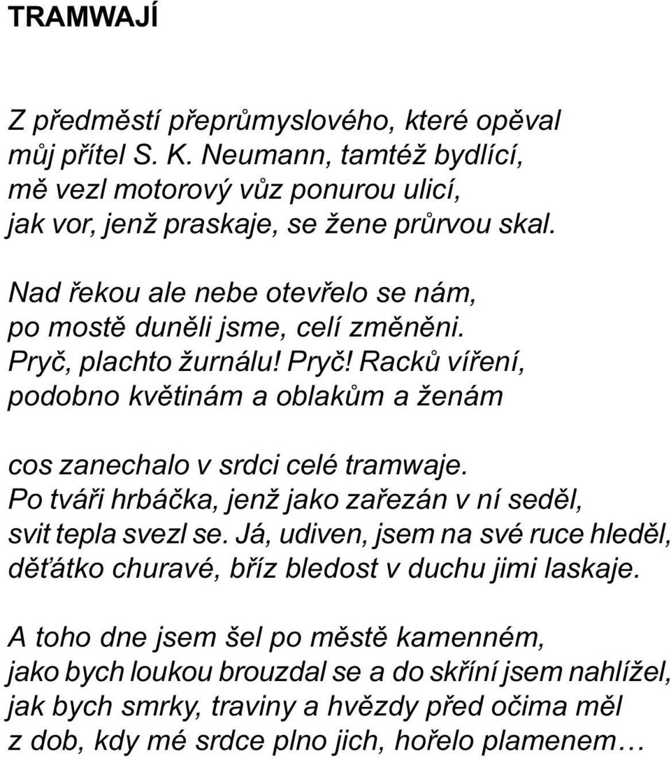 Po tváøi hrbáèka, jenž jako zaøezán v ní sedìl, svit tepla svezl se. Já, udiven, jsem na své ruce hledìl, dì átko churavé, bøíz bledost v duchu jimi laskaje.