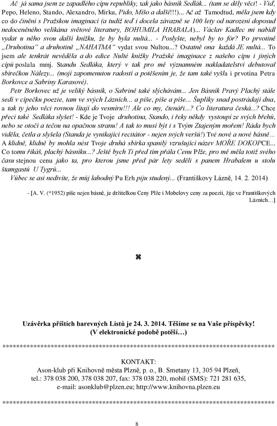 .. Václav Kadlec mi nabídl vydat u něho svou další knížku, že by byla nultá... - Poslyšte, nebyl by to fór? Po prvotině Druhotina a druhotině NAHATMA vydat svou Nultou...? Ostatně ona každá JE nultá.